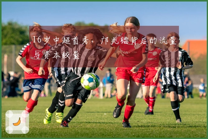 16岁中超首秀，邝兆镭背后的流量与资本较量