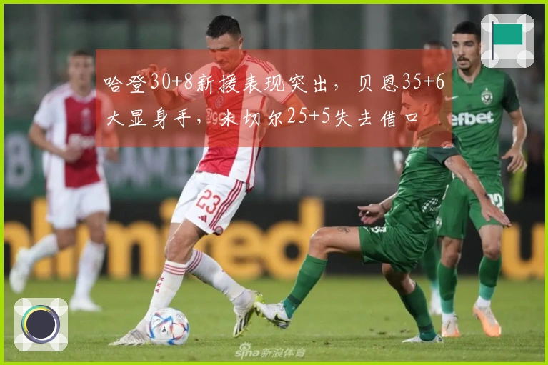 哈登30+8新援表现突出，贝恩35+6大显身手，米切尔25+5失去借口