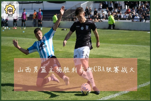 山西男篮主场胜利点燃CBA联赛战火