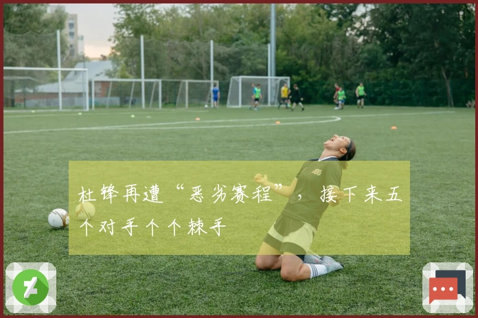 杜锋再遭“恶劣赛程”，接下来五个对手个个棘手