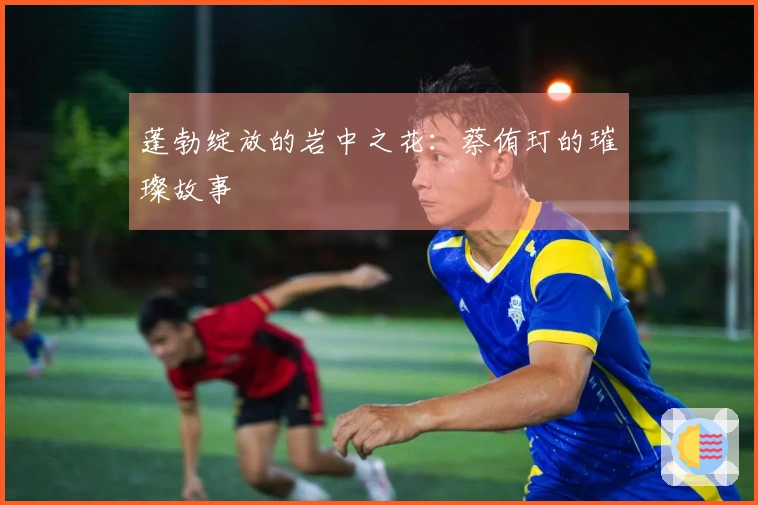 蓬勃绽放的岩中之花：蔡侑玎的璀璨故事