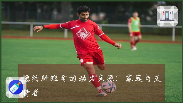 德约科维奇的动力来源：家庭与支持者