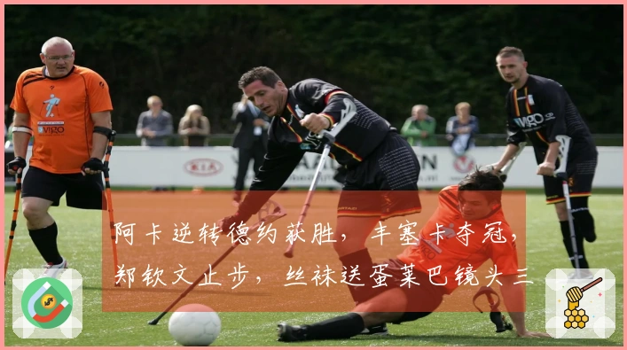 阿卡逆转德约获胜，丰塞卡夺冠，郑钦文止步，丝袜送蛋莱巴镜头三盘