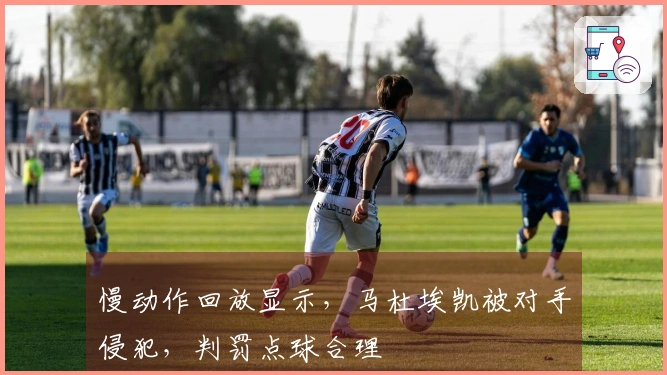 慢动作回放显示，马杜埃凯被对手侵犯，判罚点球合理