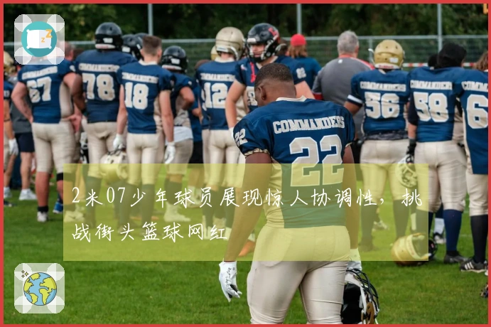 2米07少年球员展现惊人协调性，挑战街头篮球网红