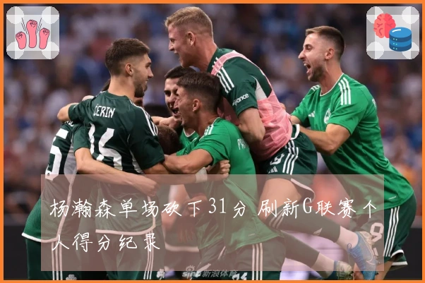 杨瀚森单场砍下31分 刷新G联赛个人得分纪录