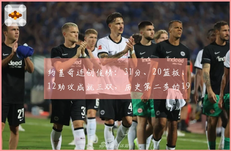 约基奇连创佳绩：31分、20篮板、12助攻成就三双，历史第二多的190次三双纪录