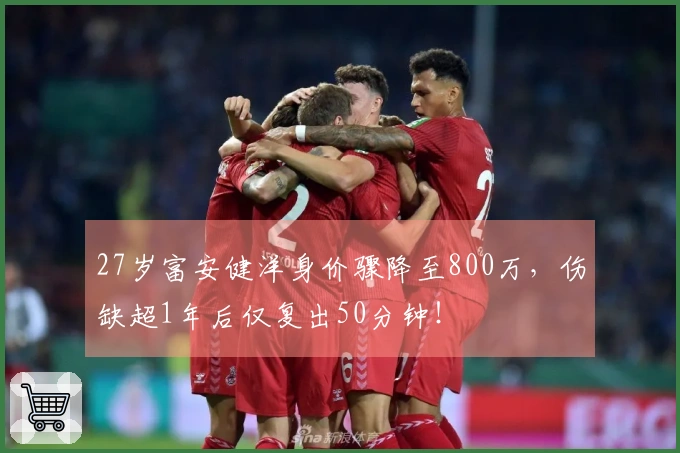 27岁富安健洋身价骤降至800万，伤缺超1年后仅复出50分钟！