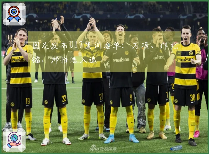 国足发布U17集训名单：万项、邝兆镭、帅惟浩入选