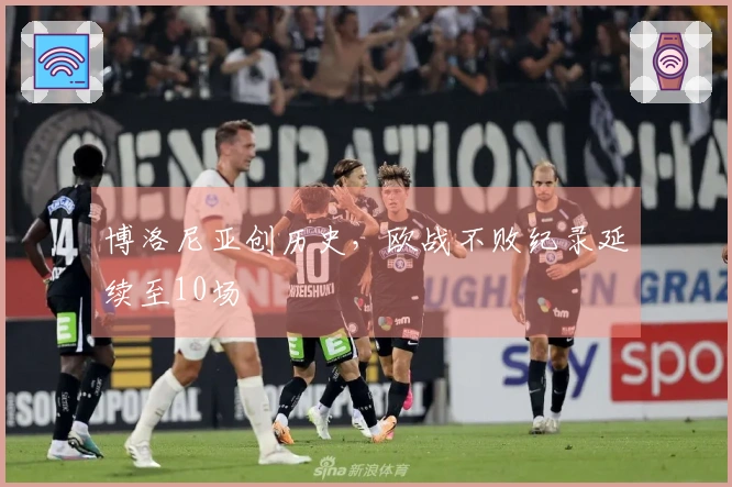 博洛尼亚创历史，欧战不败纪录延续至10场