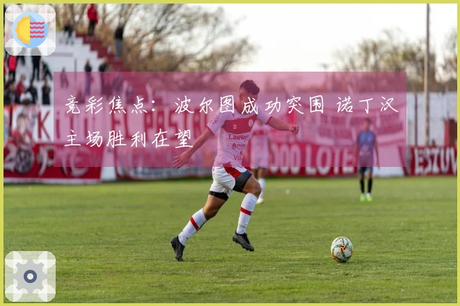 竞彩焦点：波尔图成功突围 诺丁汉主场胜利在望