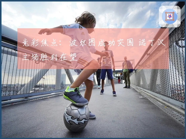 竞彩焦点：波尔图成功突围 诺丁汉主场胜利在望