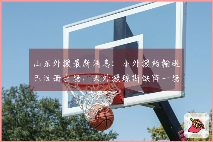 山东外援最新消息：小外援约翰逊已注册出场，大外援琼斯缺阵一场。